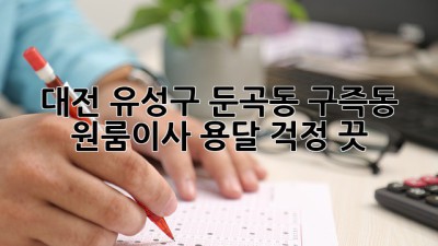 대전 유성구 둔곡동 구즉동 원룸이사 용달, 걱정 끗!